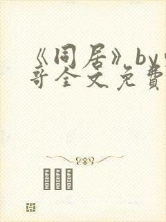 《同居》by东哥全文免费阅读