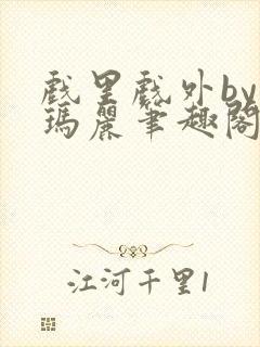 戏里戏外by苏玛丽笔趣阁