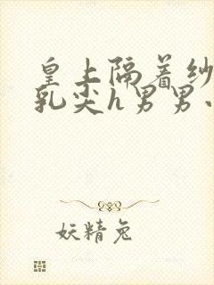 皇上隔着纱衣含乳尖h男男小说