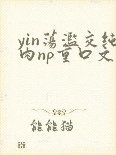 yin荡滥交纯肉np重口文