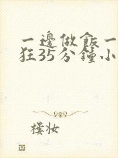 一边做饭一边躁狂35分钟小说