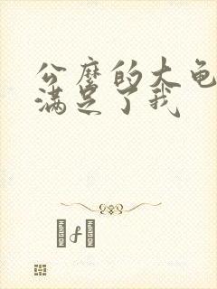 公么的大龟强大满足了我