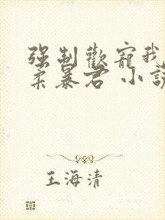 强制欢宠我的温柔暴君 小说