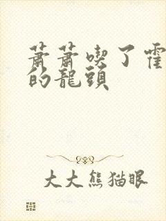 萧萧吃了霍雨浩的龙头