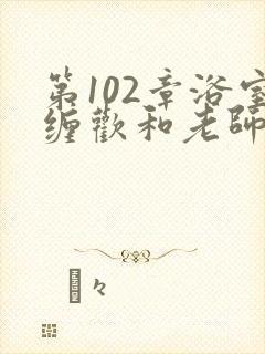 第102章浴室缠欢和老师