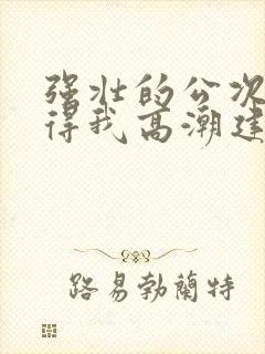 强壮的公次次弄得我高潮建国封面