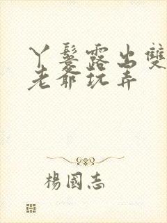 丫鬟露出双乳让老爷玩弄