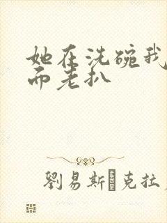 她在洗碗我在后面老扒