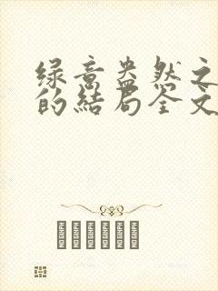 绿意盎然之小东的结局全文笔趣阁在线阅读