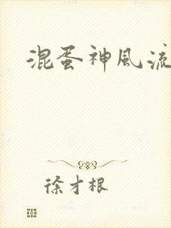 混蛋神风流史补