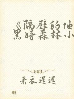 《隔壁的他by黑暗森林小说笔趣》