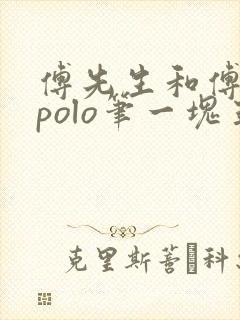 傅先生和傅太太polo笔一块五花肉