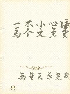 一不小心睡了竹马全文免费阅读