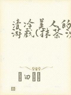 清冷美人的神奇游戏(抹茶沙冰)海棠