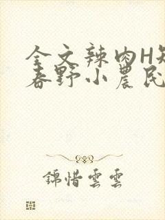 全文辣肉H短篇春野小农民