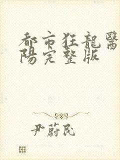 都市狂龙医仙林阳完整版