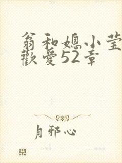 翁和媳小莹浴室欢爱52章