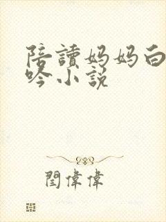 陪读妈妈白嫩呻吟小说