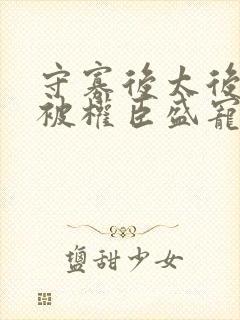 守寡后太后娘娘被权臣盛宠了免费