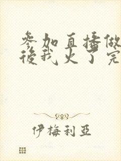 参加直播做综艺后我火了完整版