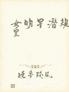 女明星潜规则之皇