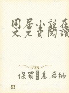 同居小说在线全文免费阅读笔趣阁无弹窗