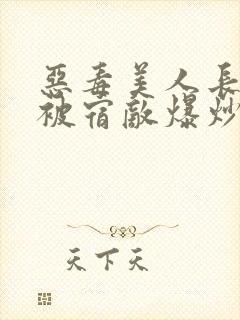 恶毒美人长批后被宿敌爆炒了