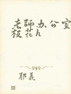 老师办公室狂肉校花h