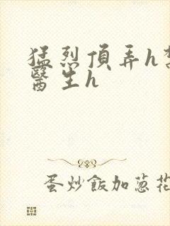 猛烈顶弄h禁欲医生h