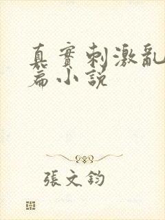 真实刺激乱13篇小说