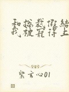 和总裁假结婚后我被宠得上头