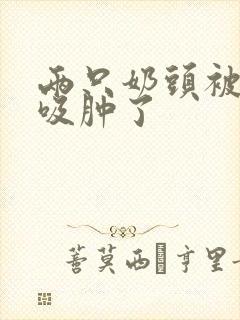 两只奶头被老头吸肿了