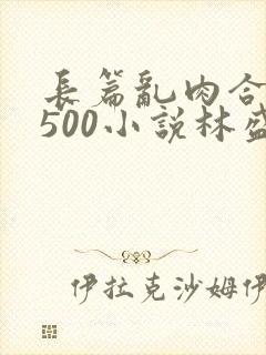 长篇乱肉合集乱500小说林盛