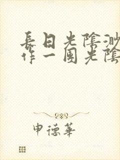 长日光阴渺渺乱作一团光阴似箭