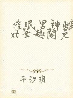 催眠男神雌堕txt笔趣阁免费