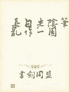 长日光阴笔趣阁乱作一团