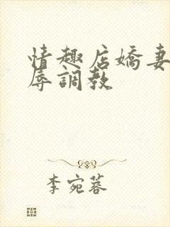 情趣店娇妻被屈辱调教