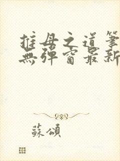 推母之道笔趣阁无弹窗最新章节