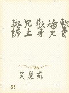 与兄欢娇软嫡女缠上身免费阅读