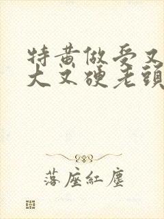 特黄做受又粗又大又硬老头封面