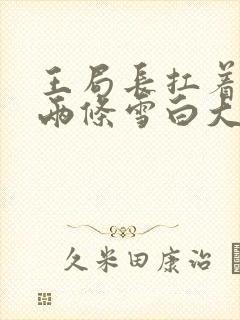 王局长扛着白洁两条雪白大腿视频