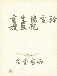 重生杨家干了众嫂巨龙