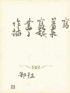 作业写着写着就插了起来