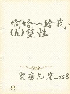 啊哈~给我~啊(h)双性