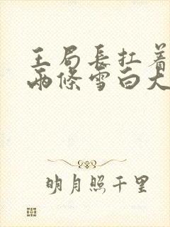 王局长扛着白洁两条雪白大腿视频