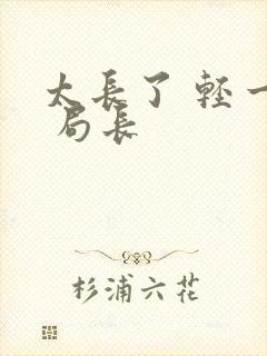 太长了 轻一点 局长