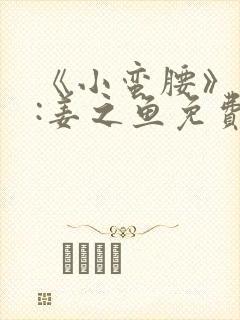 《小蛮腰》作者:姜之鱼免费阅读