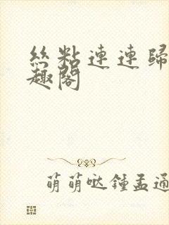 丝粘连连归寻笔趣阁