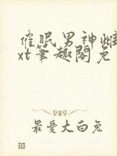 催眠男神雌堕txt笔趣阁免费