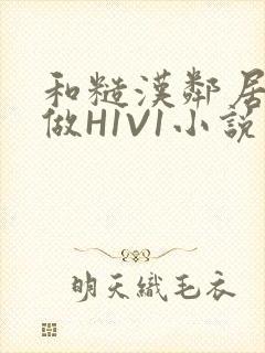 和糙汉邻居男友做H1V1小说